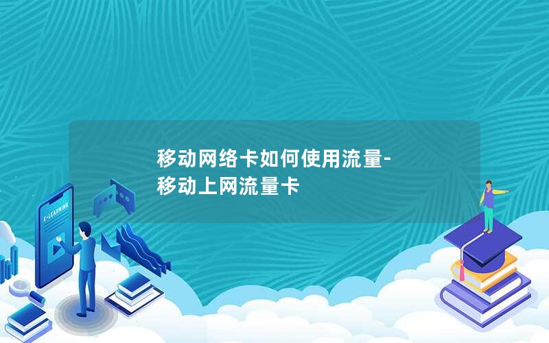 移动网络卡如何使用流量-移动上网流量卡