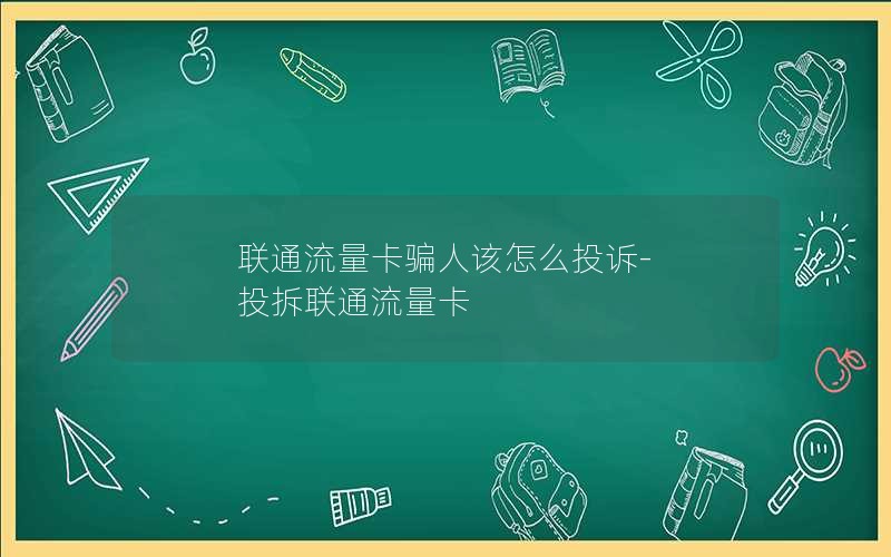 联通流量卡骗人该怎么投诉-投拆联通流量卡