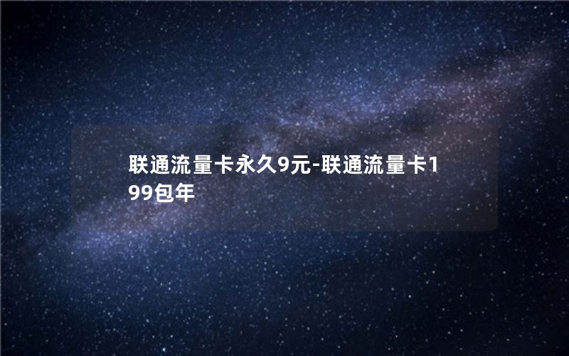 联通流量卡永久9元-联通流量卡199包年