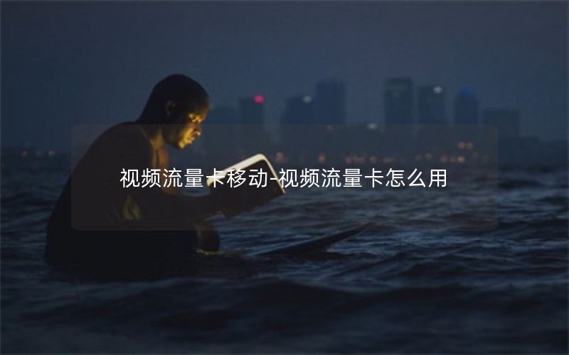 视频流量卡移动-视频流量卡怎么用