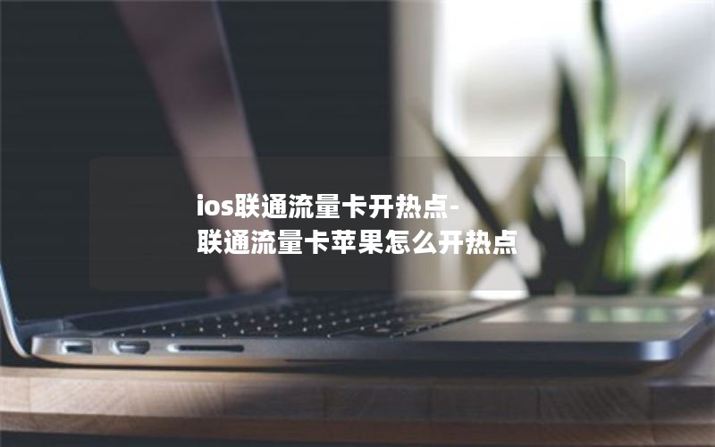 ios联通流量卡开热点-联通流量卡苹果怎么开热点