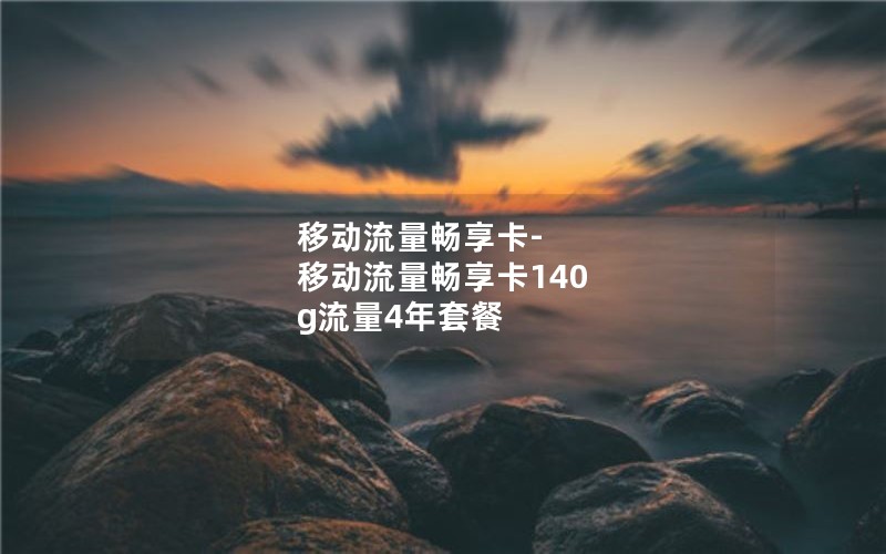 移动流量畅享卡-移动流量畅享卡140 g流量4年套餐