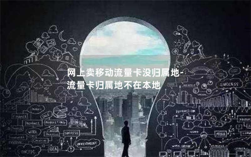 网上卖移动流量卡没归属地-流量卡归属地不在本地