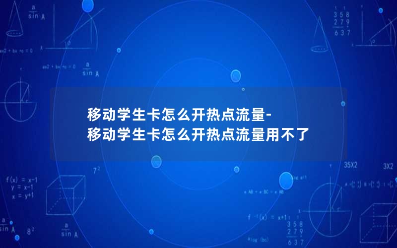 移动学生卡怎么开热点流量-移动学生卡怎么开热点流量用不了