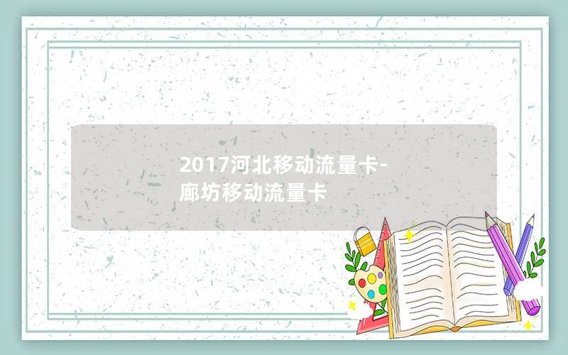 2017河北移动流量卡-廊坊移动流量卡