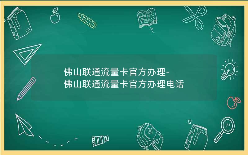 佛山联通流量卡官方办理-佛山联通流量卡官方办理电话