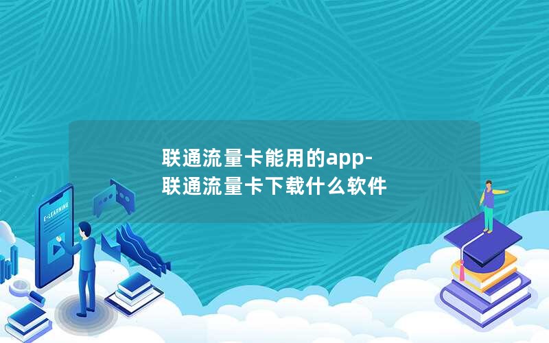 联通流量卡能用的app-联通流量卡下载什么软件