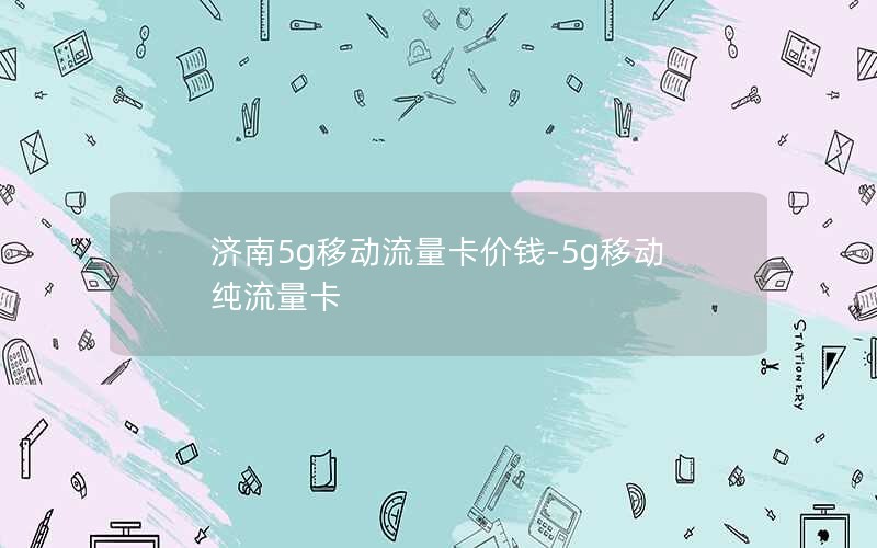 济南5g移动流量卡价钱-5g移动纯流量卡