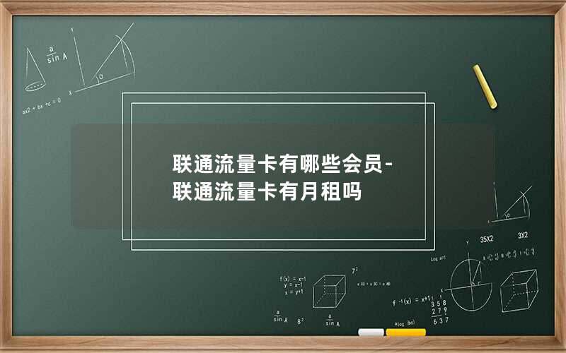 联通流量卡有哪些会员-联通流量卡有月租吗