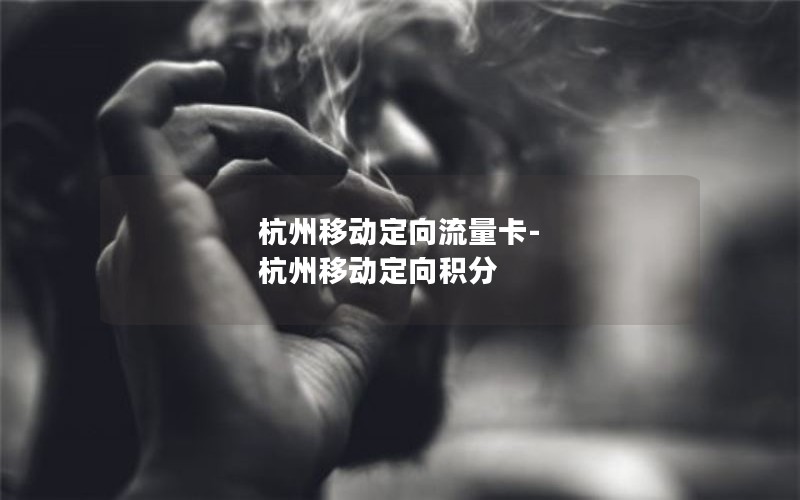 杭州移动定向流量卡-杭州移动定向积分