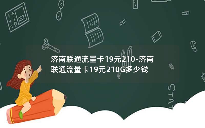 济南联通流量卡19元210-济南联通流量卡19元210G多少钱