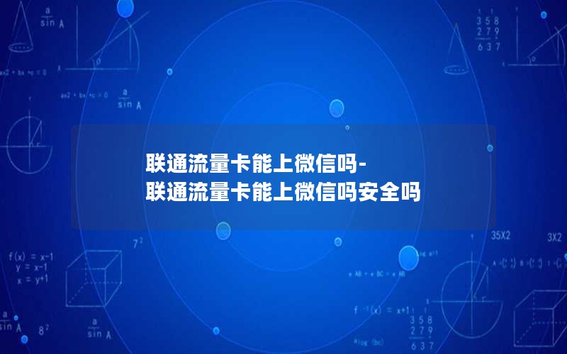 联通流量卡能上微信吗-联通流量卡能上微信吗安全吗