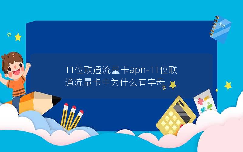 11位联通流量卡apn-11位联通流量卡中为什么有字母