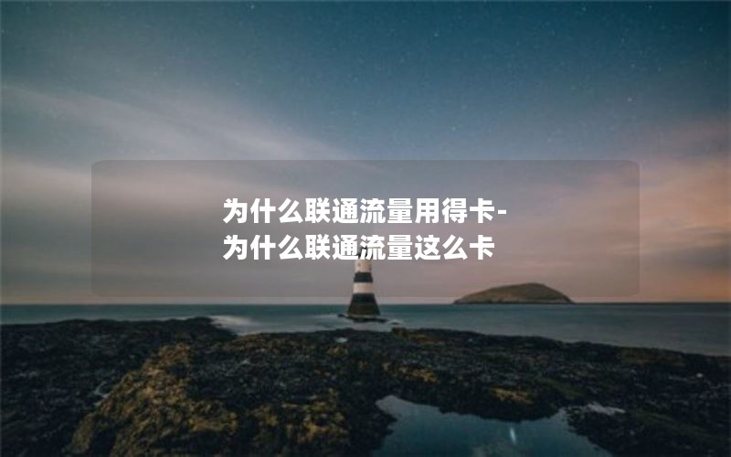 为什么联通流量用得卡-为什么联通流量这么卡