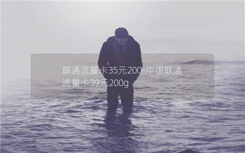 联通流量卡35元200-中国联通流量卡39元200g