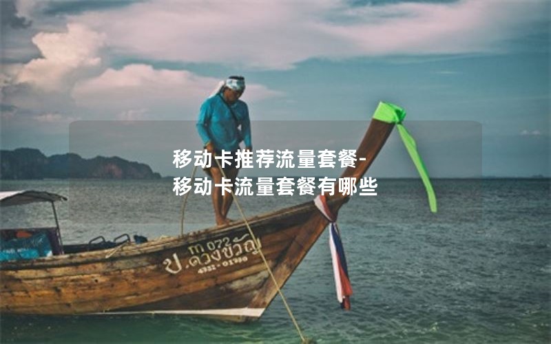 移动卡推荐流量套餐-移动卡流量套餐有哪些