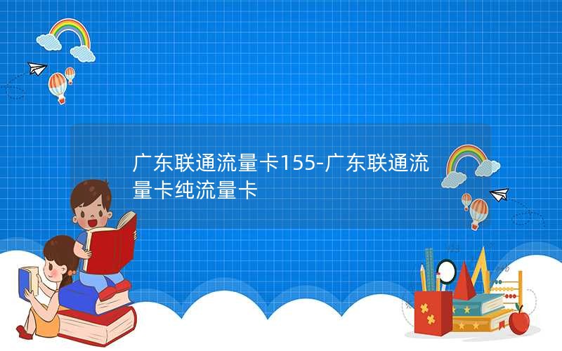 广东联通流量卡155-广东联通流量卡纯流量卡