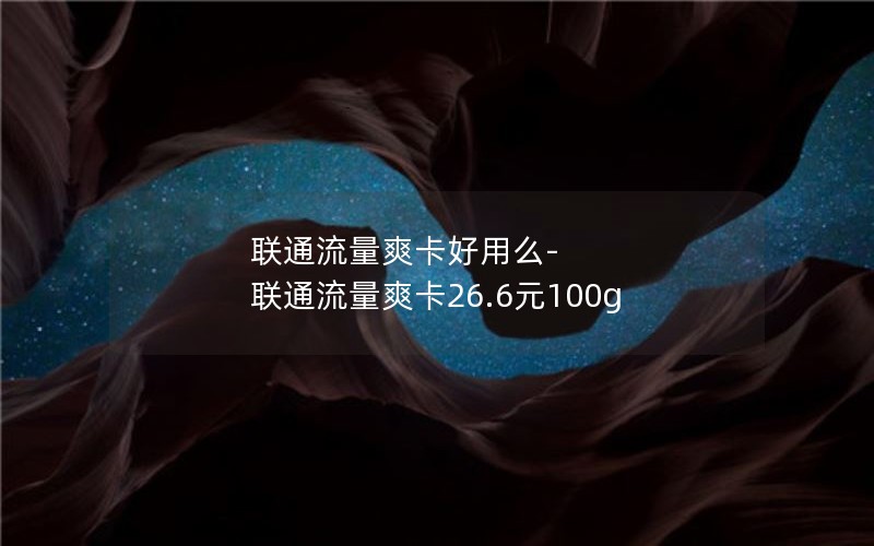 联通流量爽卡好用么-联通流量爽卡26.6元100g