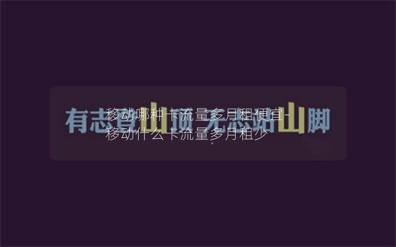 移动哪种卡流量多月租便宜-移动什么卡流量多月租少