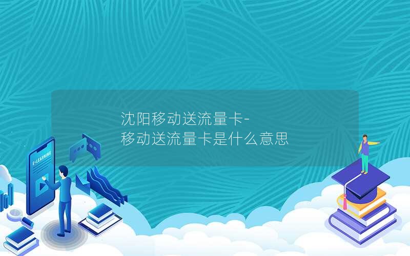 沈阳移动送流量卡-移动送流量卡是什么意思