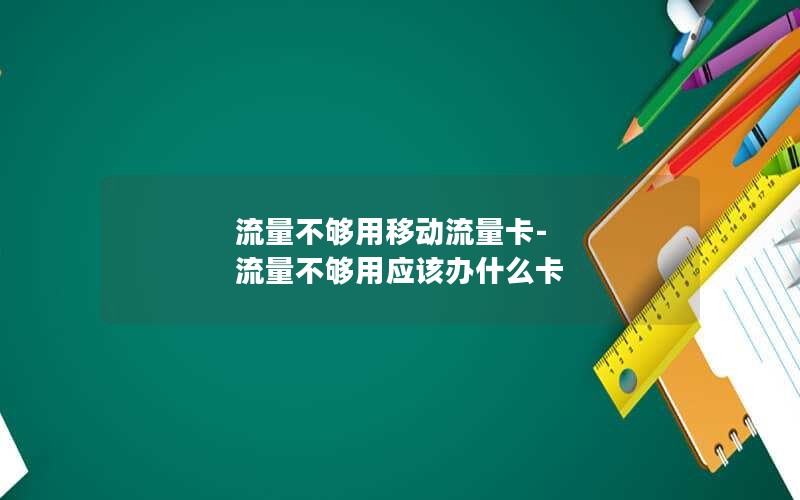 流量不够用移动流量卡-流量不够用应该办什么卡