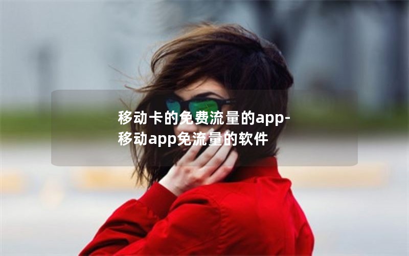 移动卡的免费流量的app-移动app免流量的软件