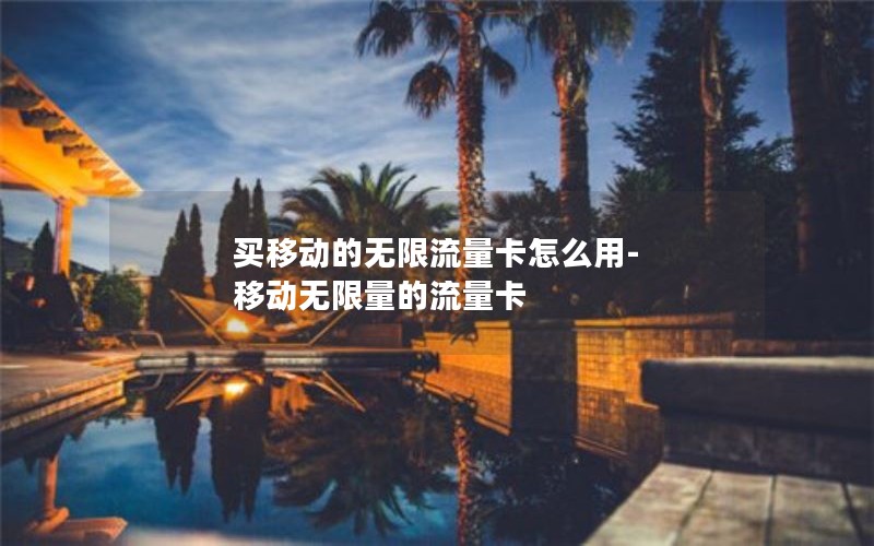 买移动的无限流量卡怎么用-移动无限量的流量卡