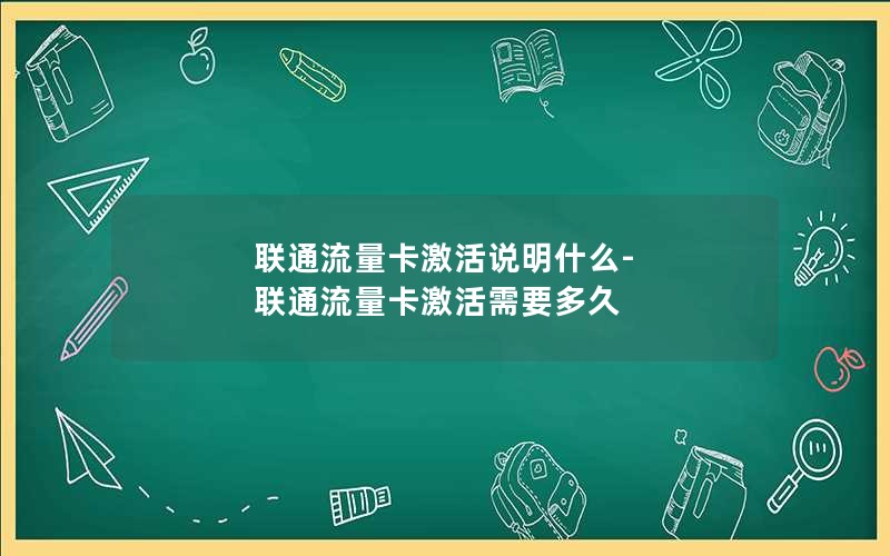 联通流量卡激活说明什么-联通流量卡激活需要多久