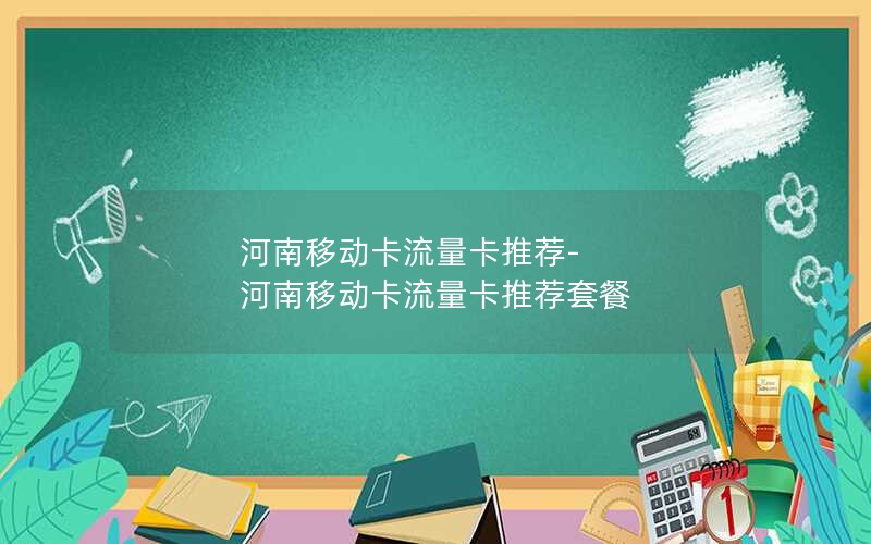 河南移动卡流量卡推荐-河南移动卡流量卡推荐套餐