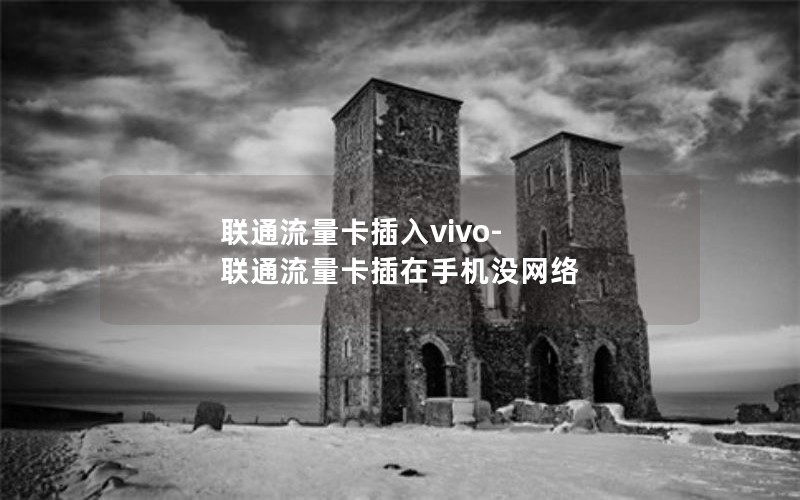 联通流量卡插入vivo-联通流量卡插在手机没网络