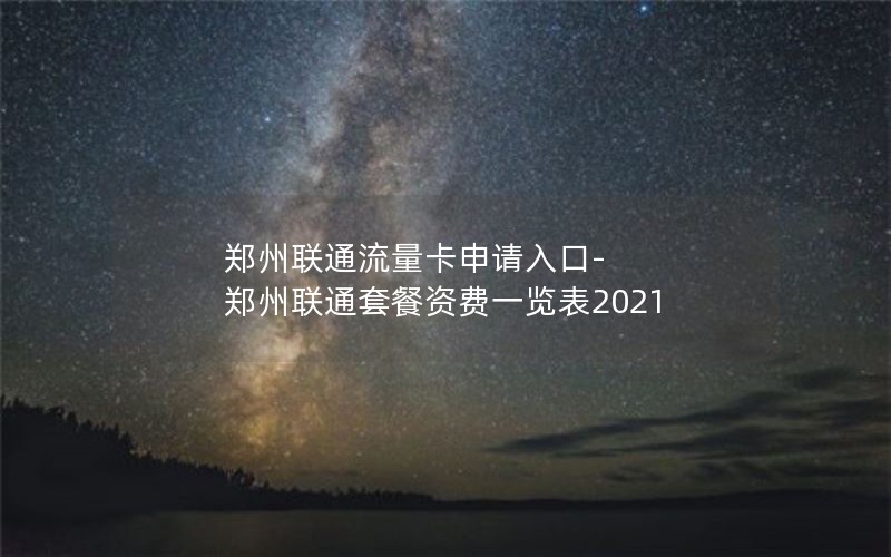 郑州联通流量卡申请入口-郑州联通套餐资费一览表2021