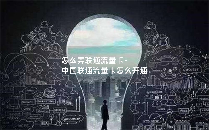 怎么弄联通流量卡-中国联通流量卡怎么开通