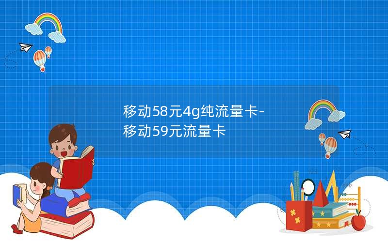 移动58元4g纯流量卡-移动59元流量卡