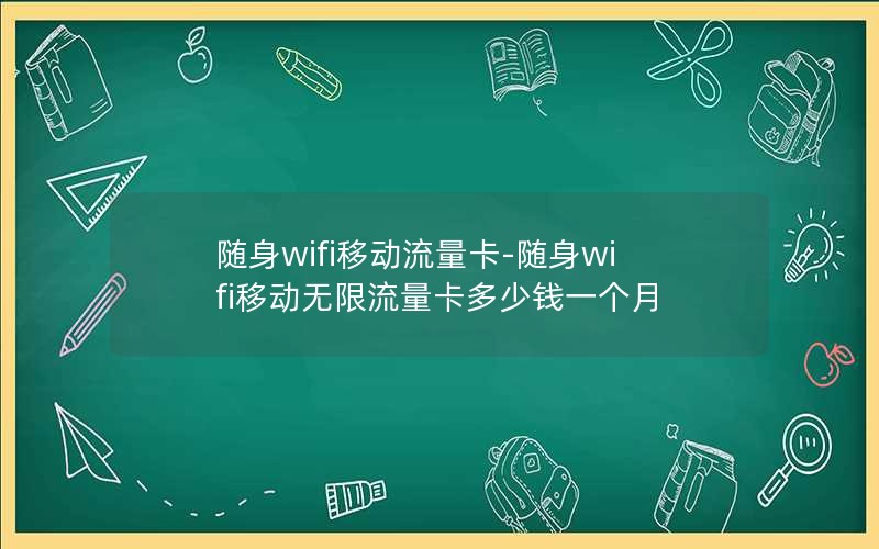 随身wifi移动流量卡-随身wifi移动无限流量卡多少钱一个月