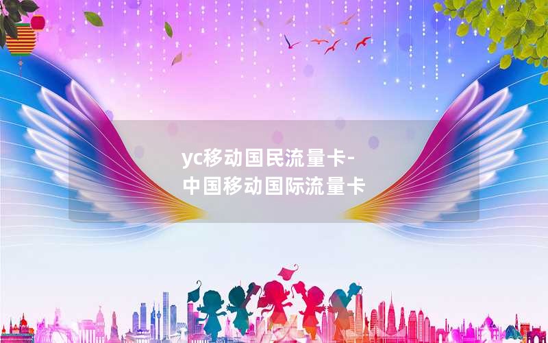 yc移动国民流量卡-中国移动国际流量卡