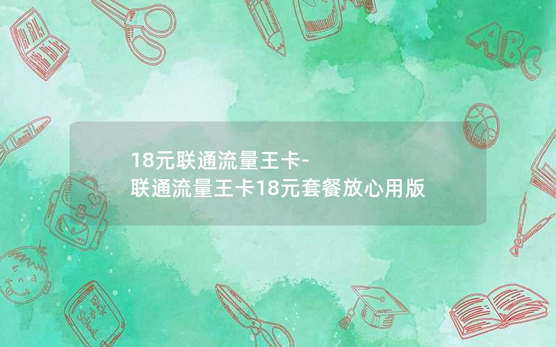 18元联通流量王卡-联通流量王卡18元套餐放心用版