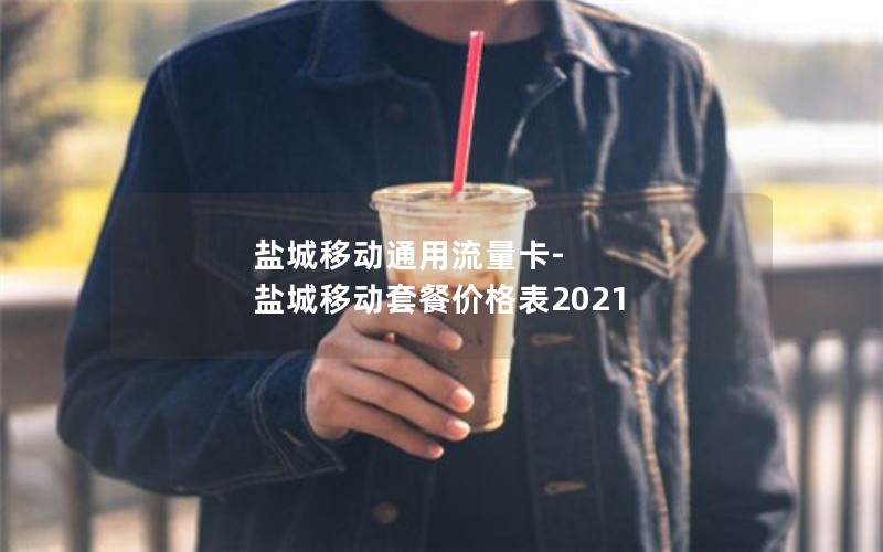 盐城移动通用流量卡-盐城移动套餐价格表2021