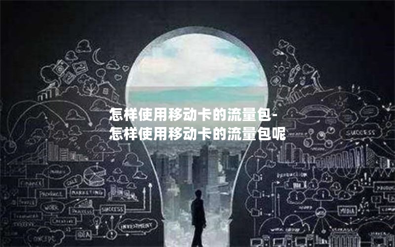 怎样使用移动卡的流量包-怎样使用移动卡的流量包呢