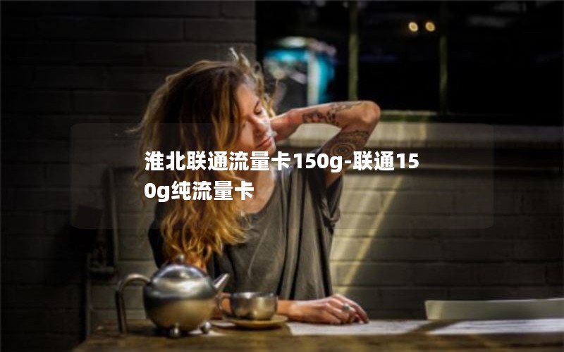 淮北联通流量卡150g-联通150g纯流量卡