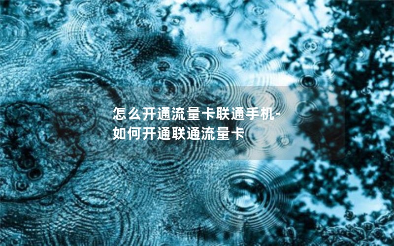 怎么开通流量卡联通手机-如何开通联通流量卡