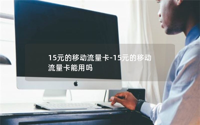 15元的移动流量卡-15元的移动流量卡能用吗