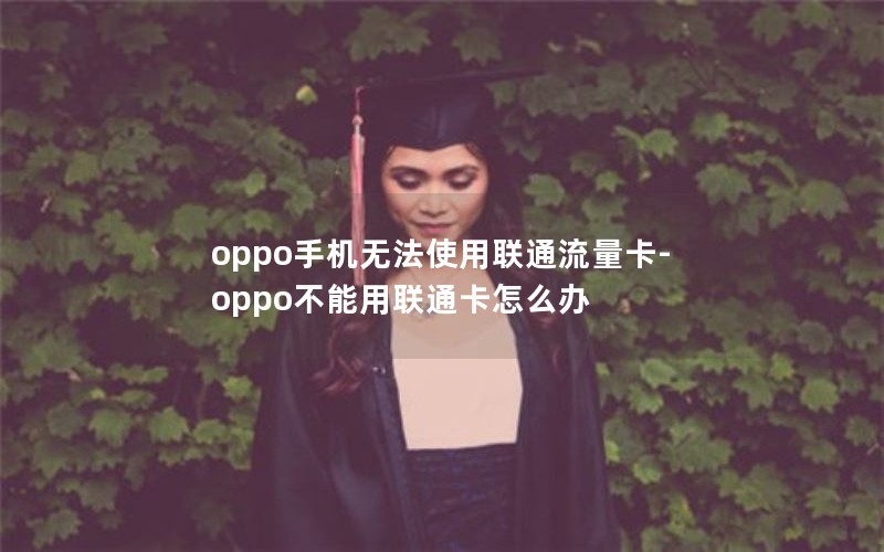 oppo手机无法使用联通流量卡-oppo不能用联通卡怎么办