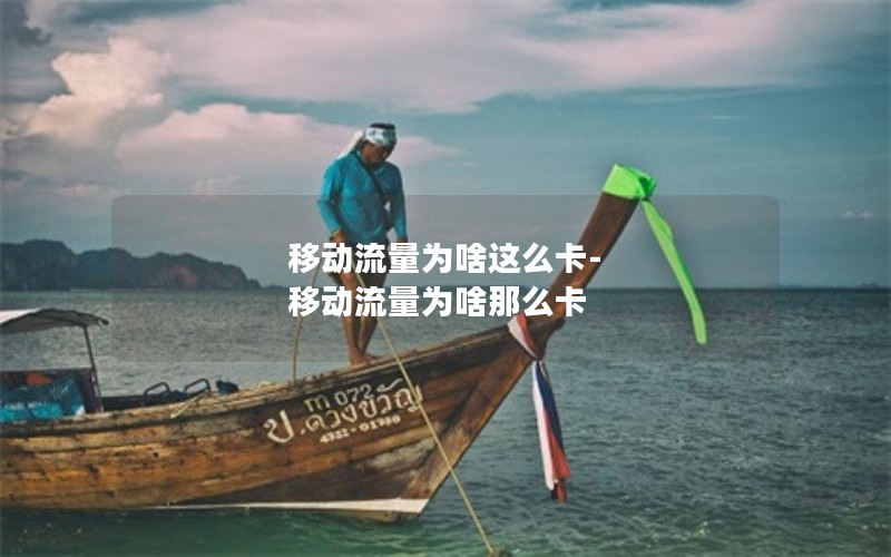 移动流量为啥这么卡-移动流量为啥那么卡