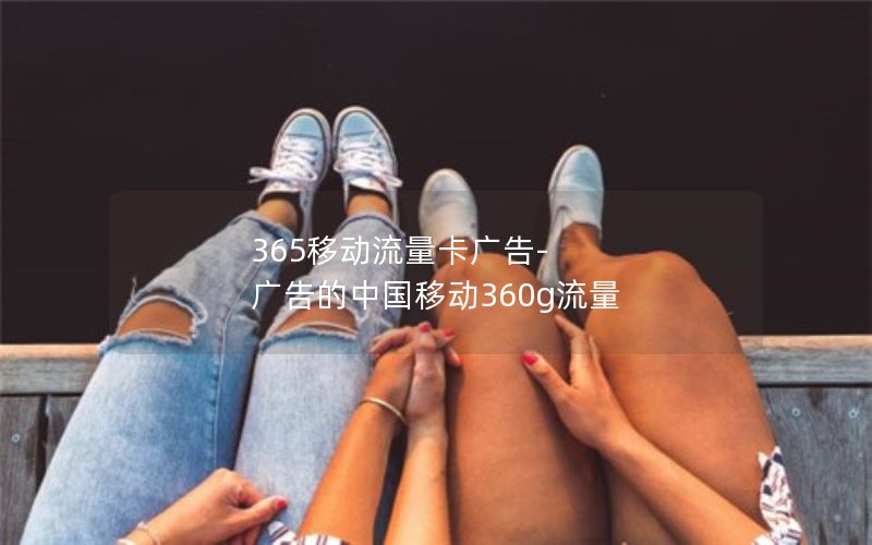 365移动流量卡广告-广告的中国移动360g流量