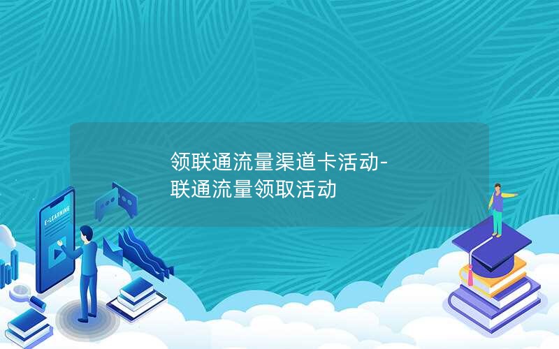 领联通流量渠道卡活动-联通流量领取活动