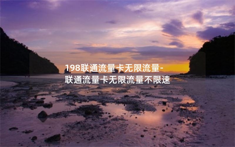 198联通流量卡无限流量-联通流量卡无限流量不限速