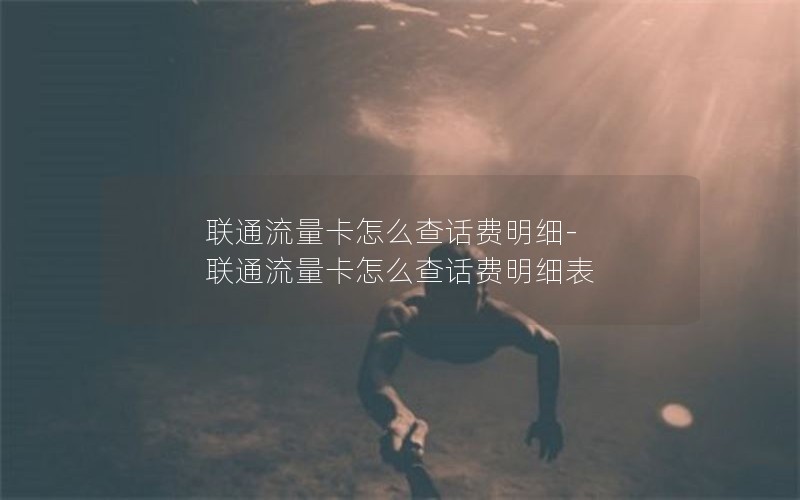 联通流量卡怎么查话费明细-联通流量卡怎么查话费明细表