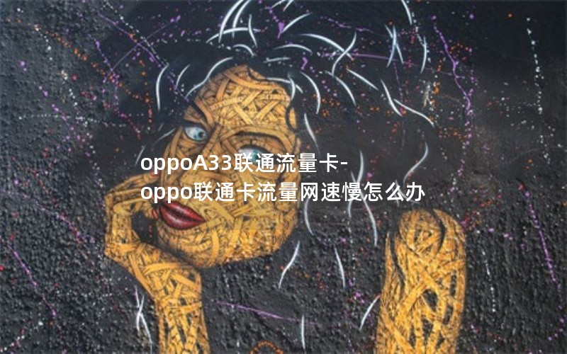 oppoA33联通流量卡-oppo联通卡流量网速慢怎么办