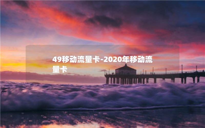 49移动流量卡-2020年移动流量卡