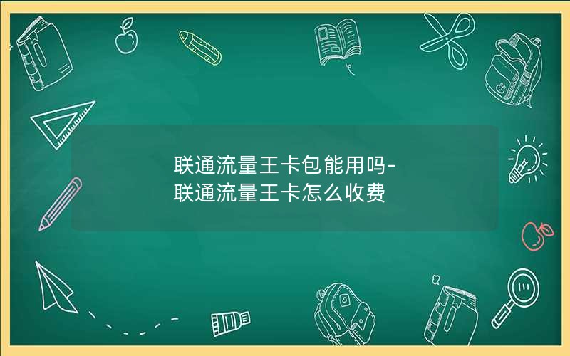 联通流量王卡包能用吗-联通流量王卡怎么收费